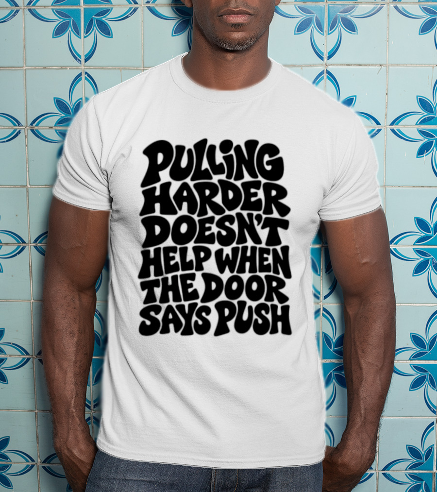 Pulling Harder Doesn't Help When The Door Says Push T-Shirt
