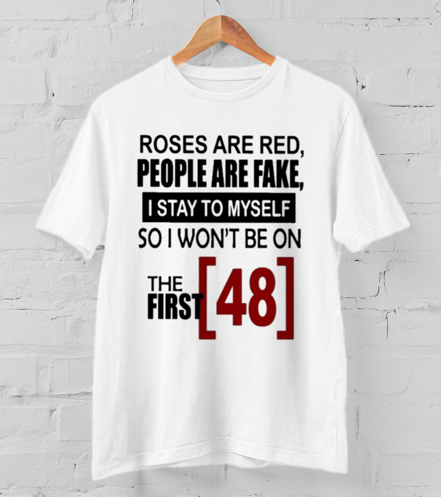 Roses Are Red People Are Fake I Stay To Myself So I Won't Be On The First 48 T-Shirt