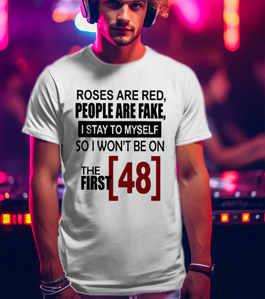 Roses Are Red People Are Fake I Stay To Myself So I Won't Be On The First 48 T-Shirt