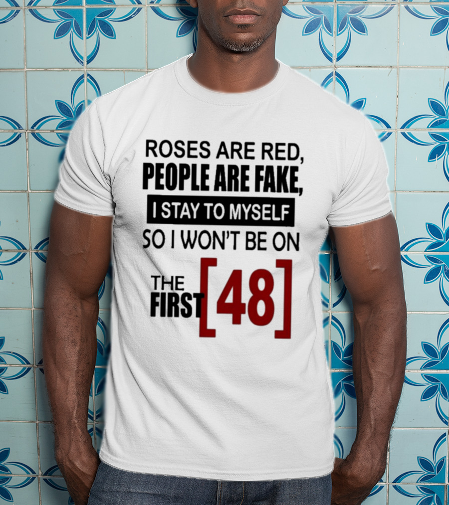 Roses Are Red People Are Fake I Stay To Myself So I Won't Be On The First 48 T-Shirt