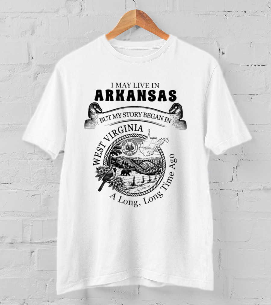 I May Live In Arkansas But My Story Began In West Virginia A Long Long Time Ago T-Shirt