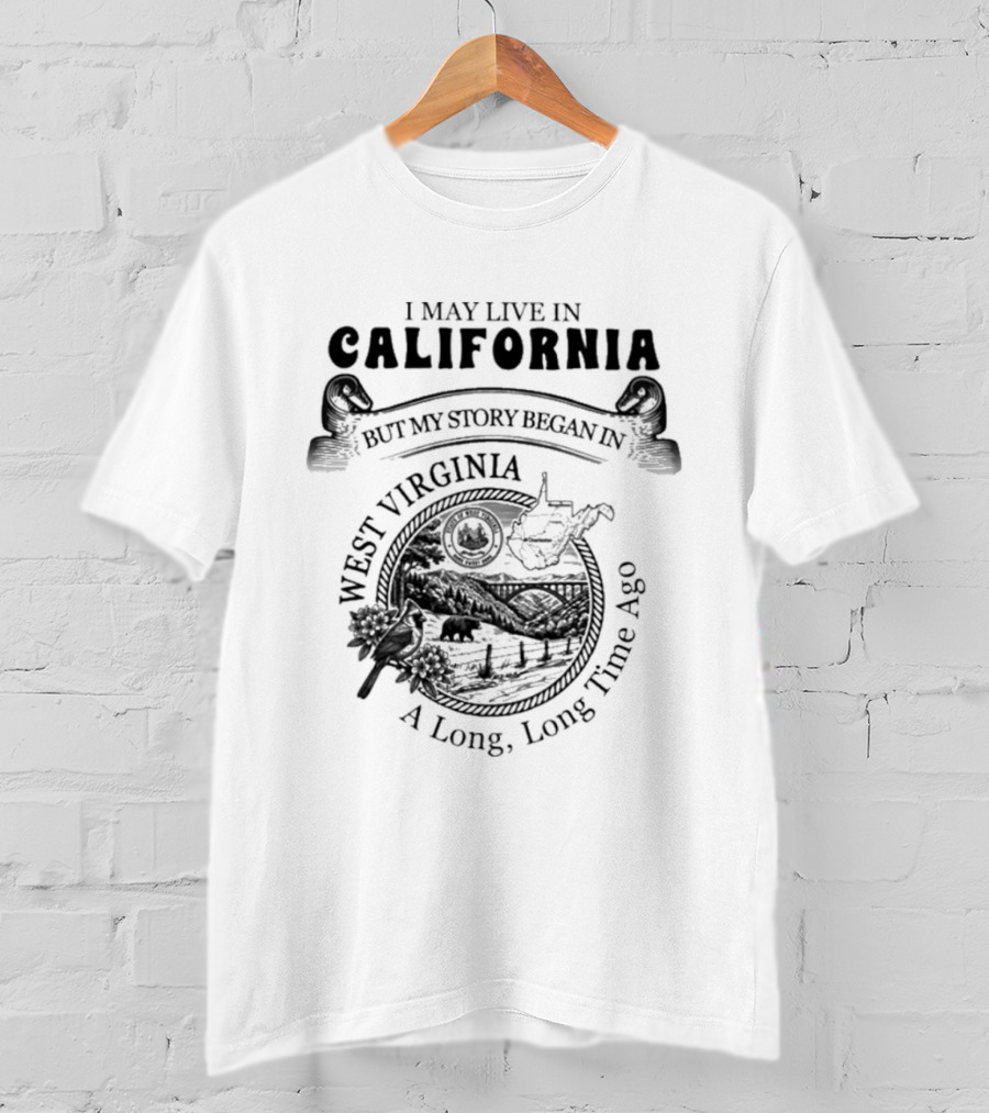 I May Live In California But My Story Began In West Virginia A Long Long Time Ago T-Shirt