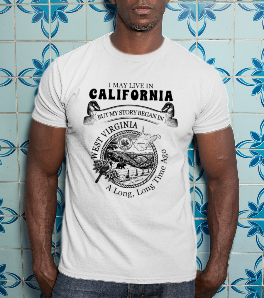 I May Live In California But My Story Began In West Virginia A Long Long Time Ago T-Shirt