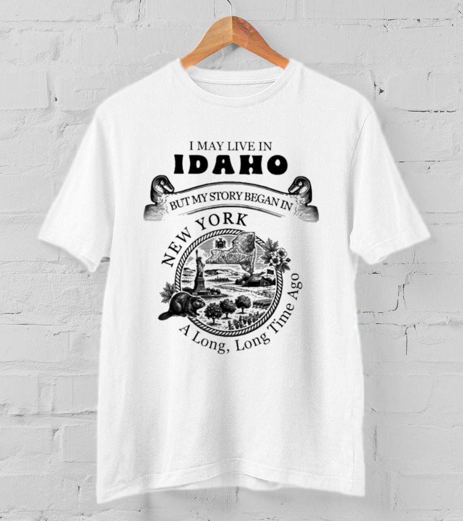 I May Live In Idaho But My Story Began In New York A Long Long Time Ago T-Shirt