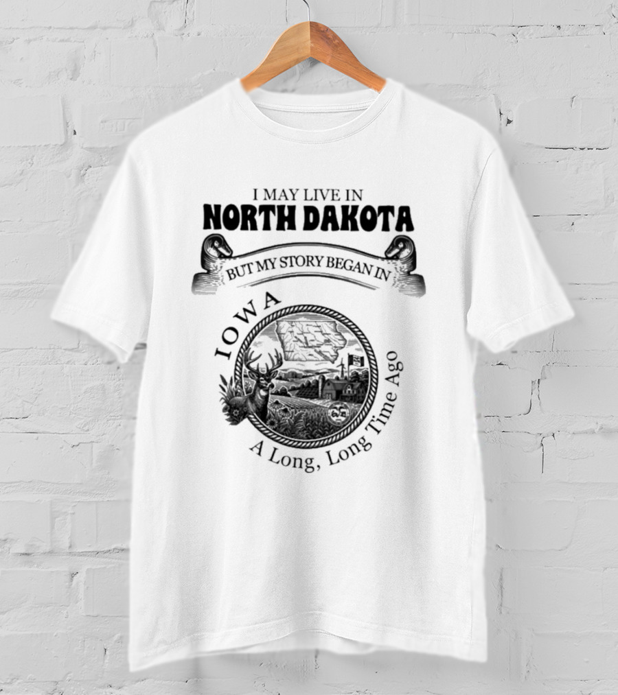 I May Live In North Dakota But My Story Began In Iowa A Long Long Time Ago T-Shirt