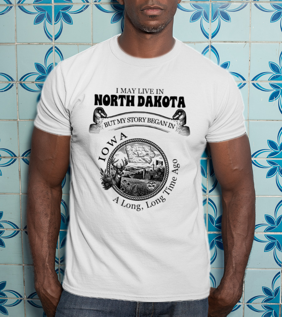 I May Live In North Dakota But My Story Began In Iowa A Long Long Time Ago T-Shirt