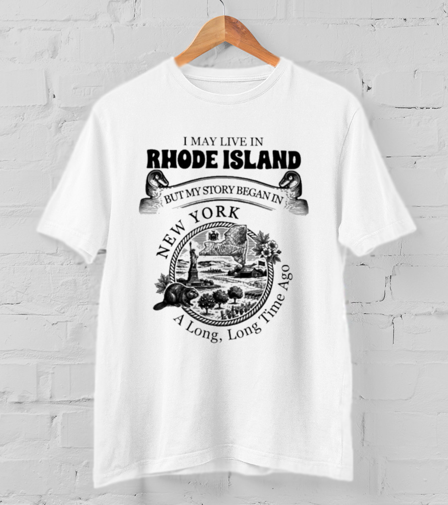 I May Live In Rhode Island But My Story Began In New York A Long Long Time Ago T-Shirt