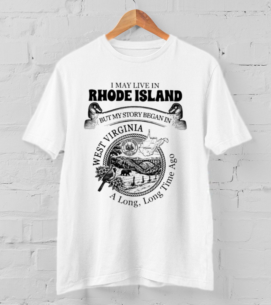I May Live In Rhode Island But My Story Began In West Virginia A Long Long Time Ago T-Shirt
