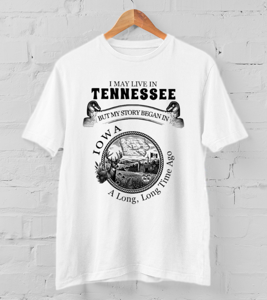 I May Live In Tennessee But My Story Began In Iowa A Long Long Time Ago T-Shirt