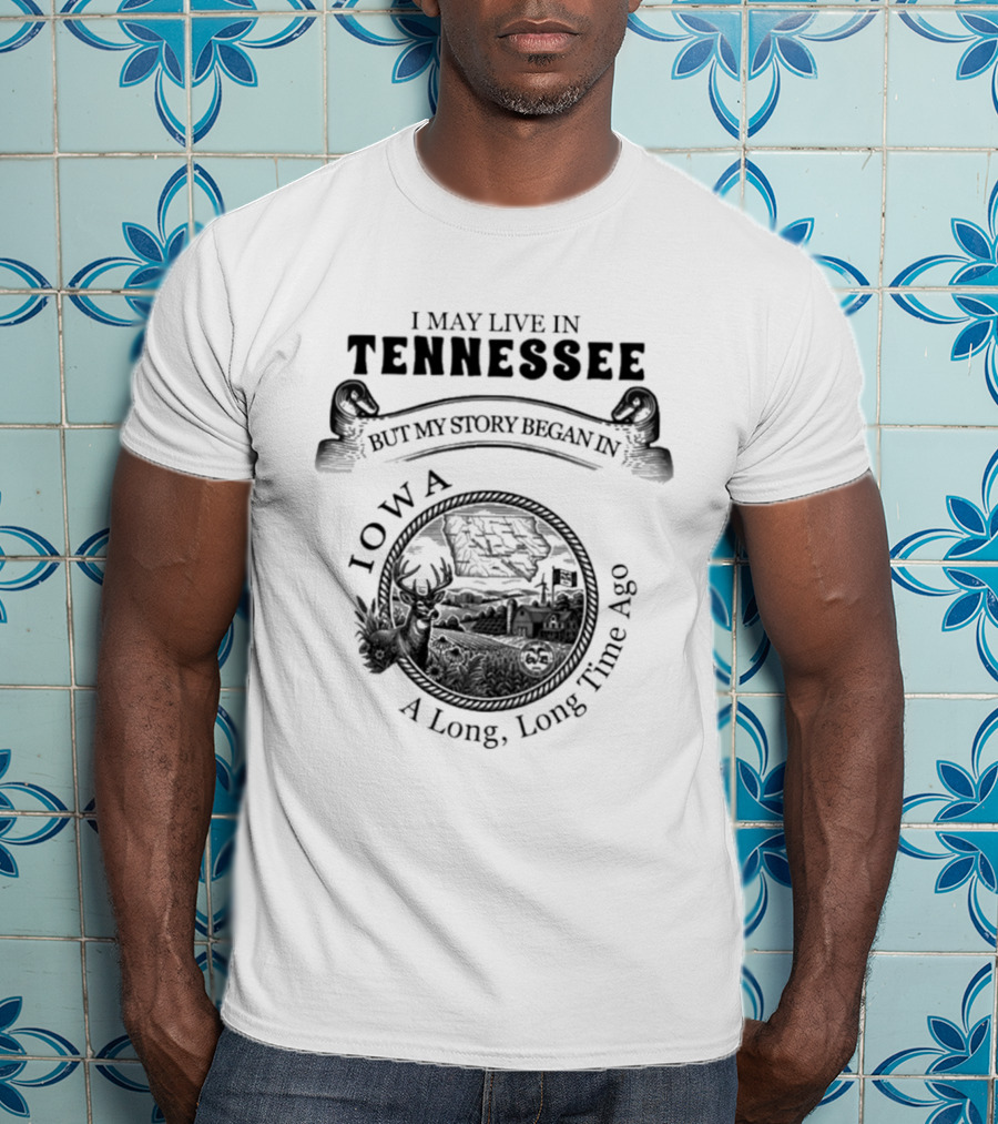 I May Live In Tennessee But My Story Began In Iowa A Long Long Time Ago T-Shirt