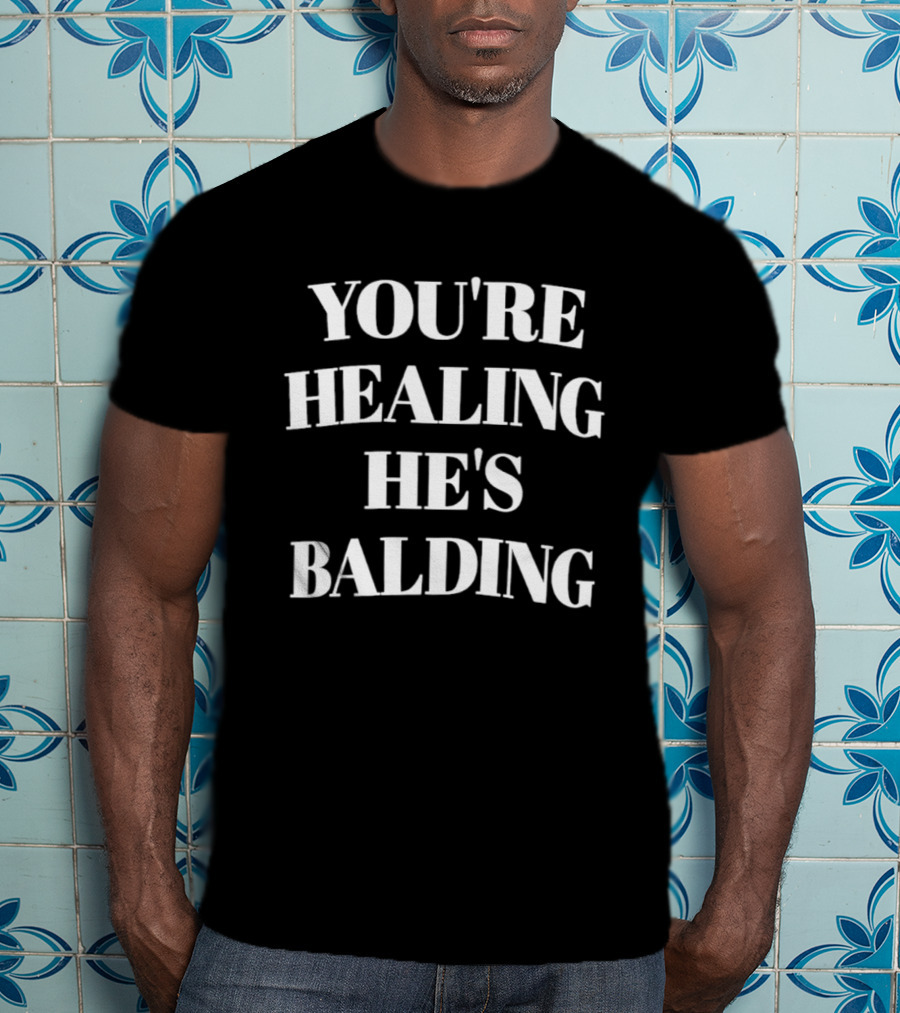 You're Healing He's Balding 2026 T-Shirt