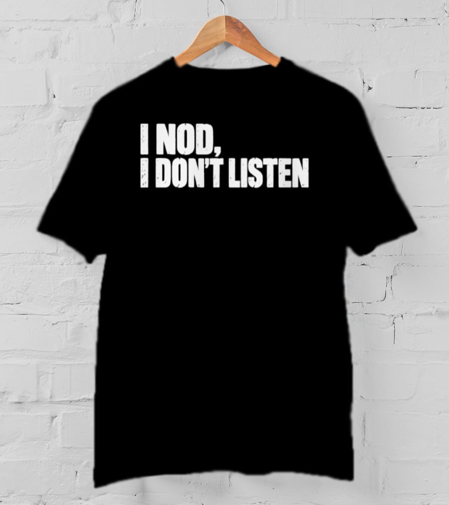 I Nod I Don't Listen Humorous Text Phrase T-Shirt