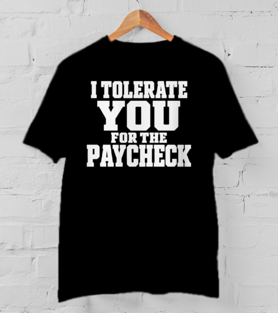 I Tolerate You For The Paycheck Humor Office Work T-Shirt