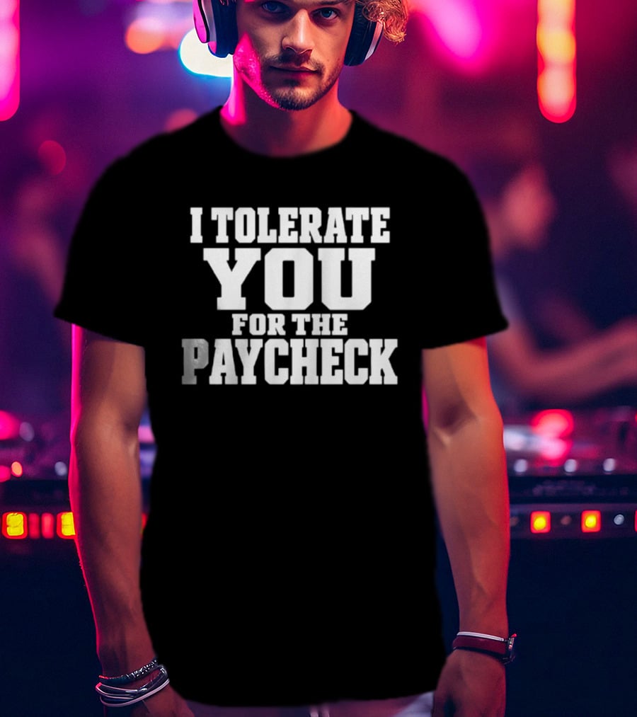 I Tolerate You For The Paycheck Humor Office Work T-Shirt