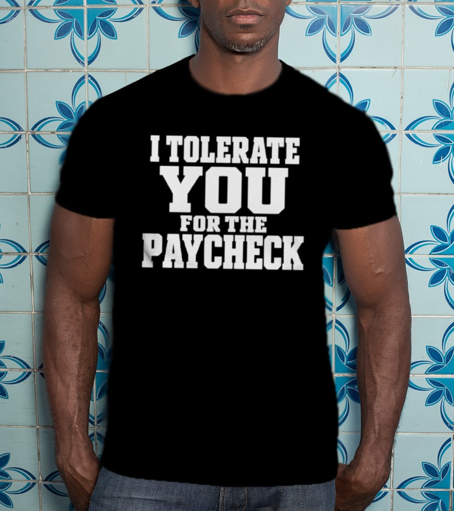 I Tolerate You For The Paycheck Humor Office Work T-Shirt