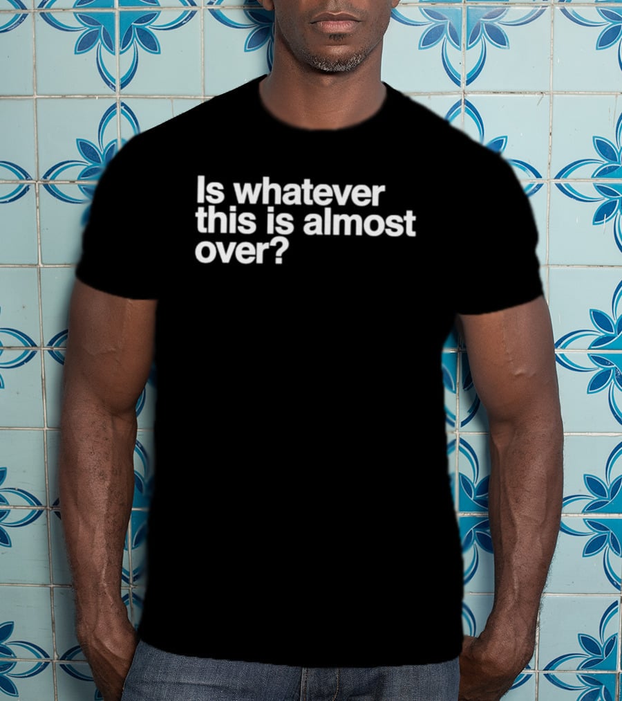 Is Whatever This Is Almost Over White T-Shirt