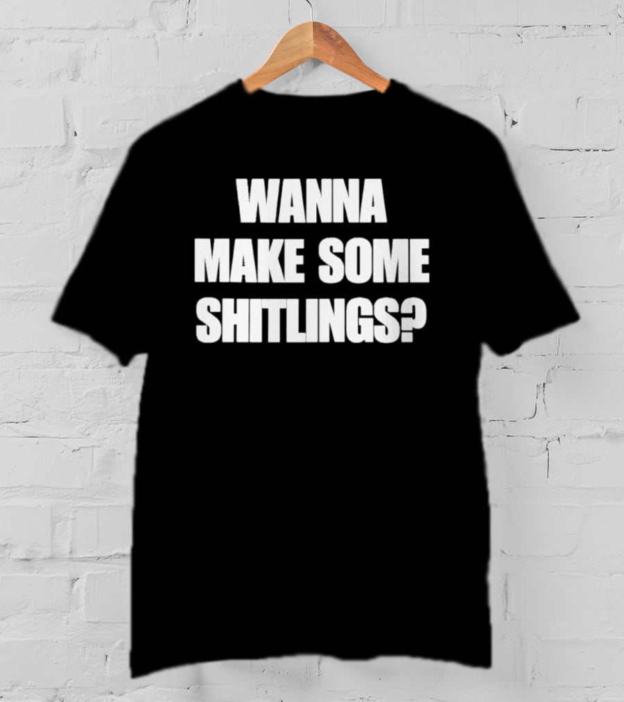 Wanna Make Some Shitlings? T-Shirt