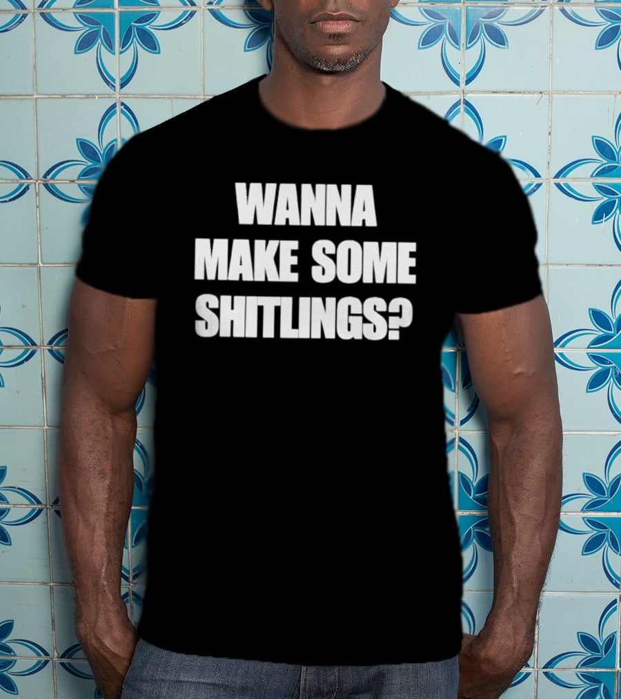 Wanna Make Some Shitlings? T-Shirt