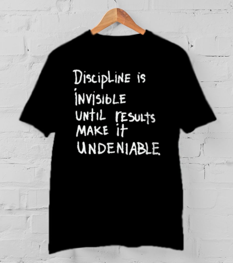 Discipline Is Invisible Until Results Make It Undeniable Motivation T-Shirt