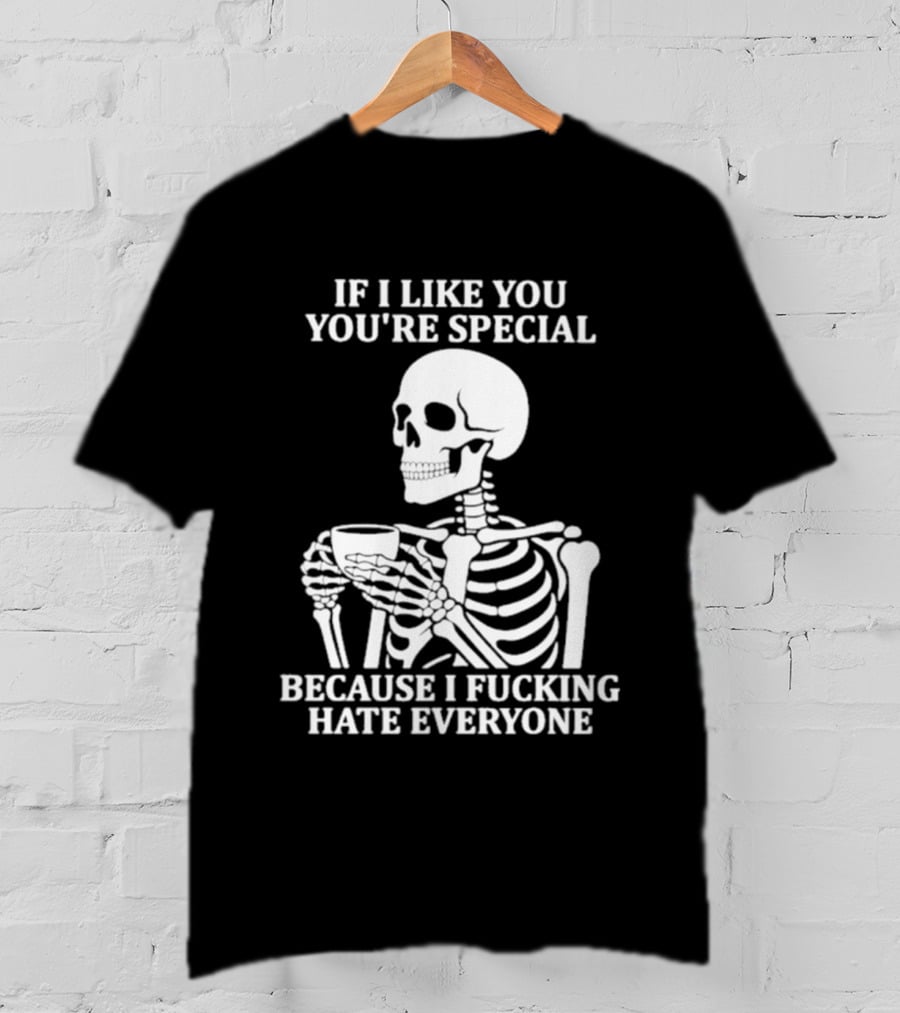If I Like You You're Special Skeleton I Fucking Hate Everyone T-Shirt