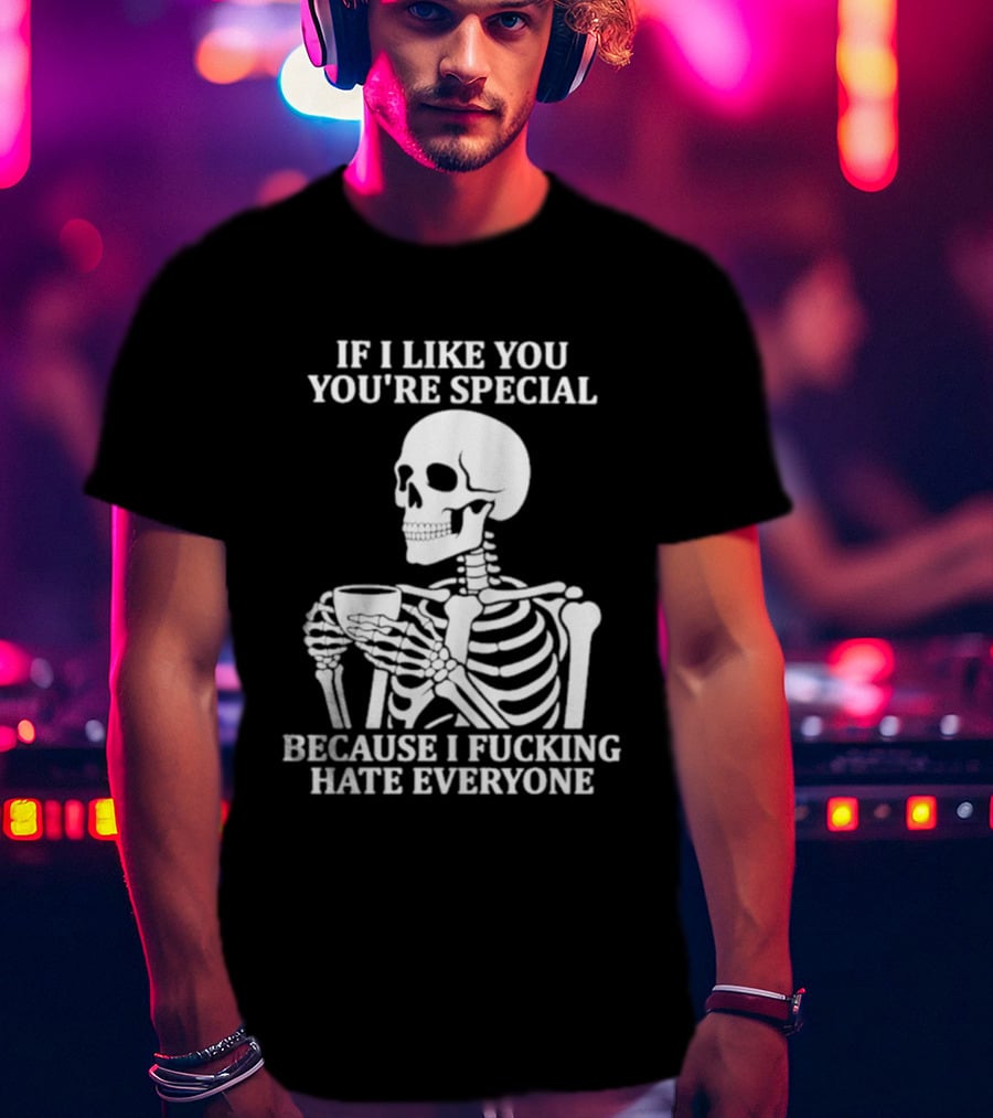 If I Like You You're Special Skeleton I Fucking Hate Everyone T-Shirt