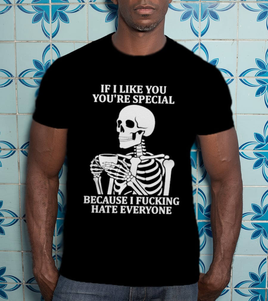 If I Like You You're Special Skeleton I Fucking Hate Everyone T-Shirt