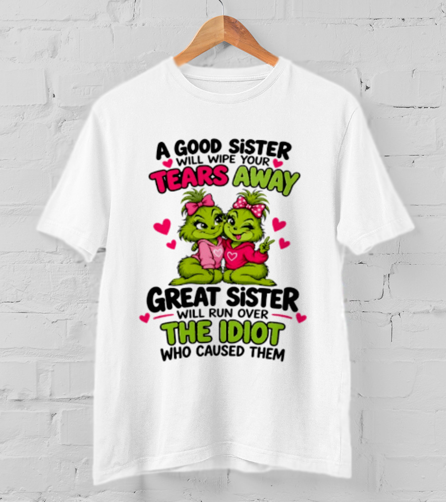 A Good Sister Will Wipe Your Tears Away Great Sister Will Run Over The Idiot Who Caused Them Grinch T-Shirt