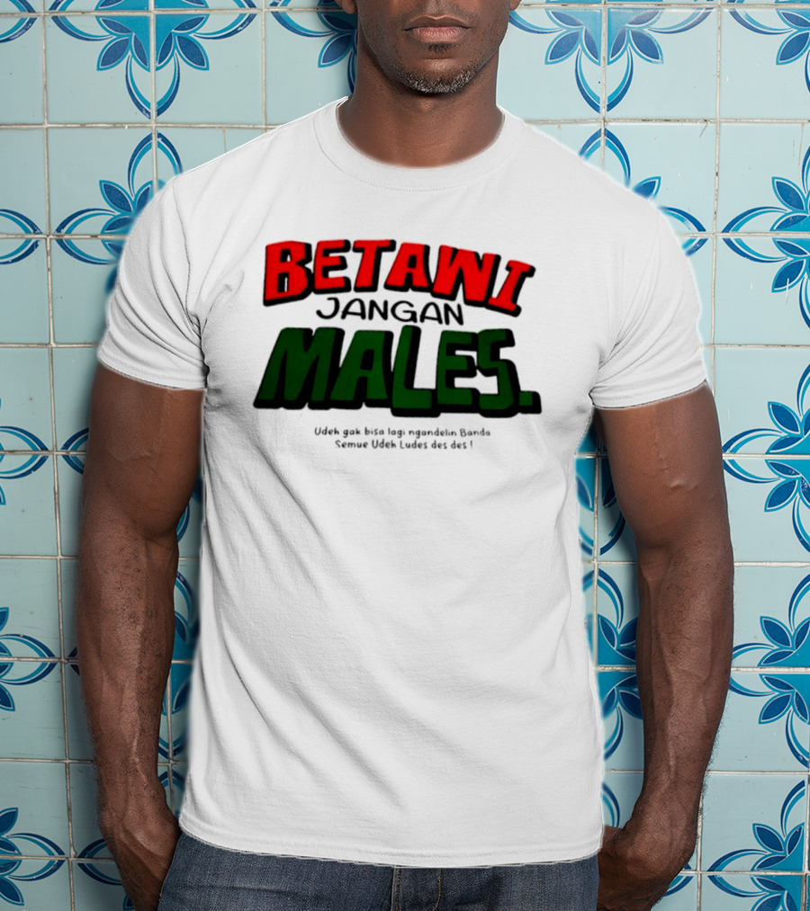 Betawi Jangan Males Udeh Gak Bisa Lagi Ngandelin Banda Semue Udeh Ludes Des Des T-Shirt