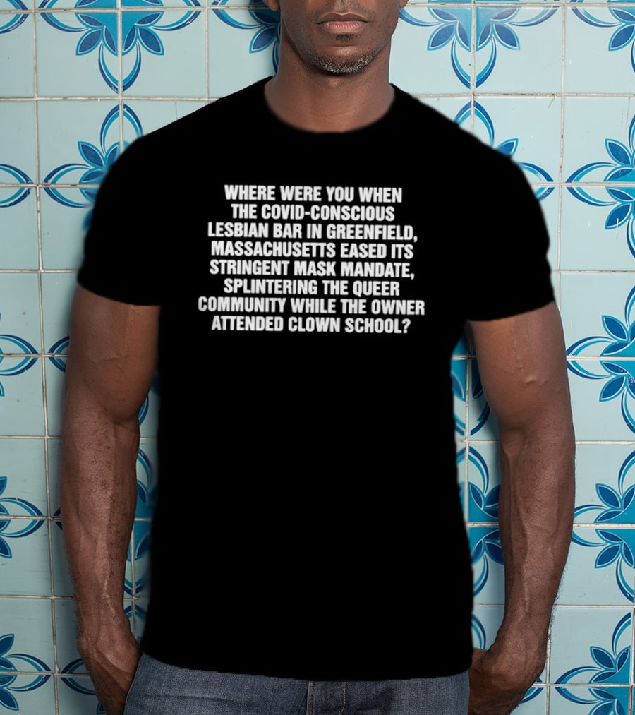 Massachusetts Eased Its Stringent Mask Mandate Splintering The Queer Community While The Owner Attended Clown School T-Shirt