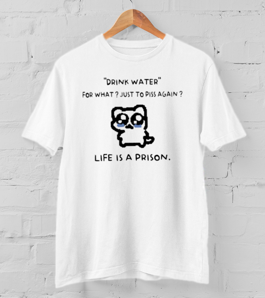 Drink Water For What Just To Piss Again Life Is A Prison Crying Cat T-Shirt