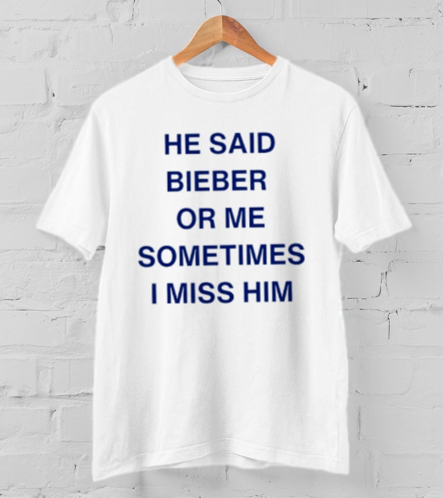 He Said Bieber Or Me Sometimes I Miss Him T-Shirt