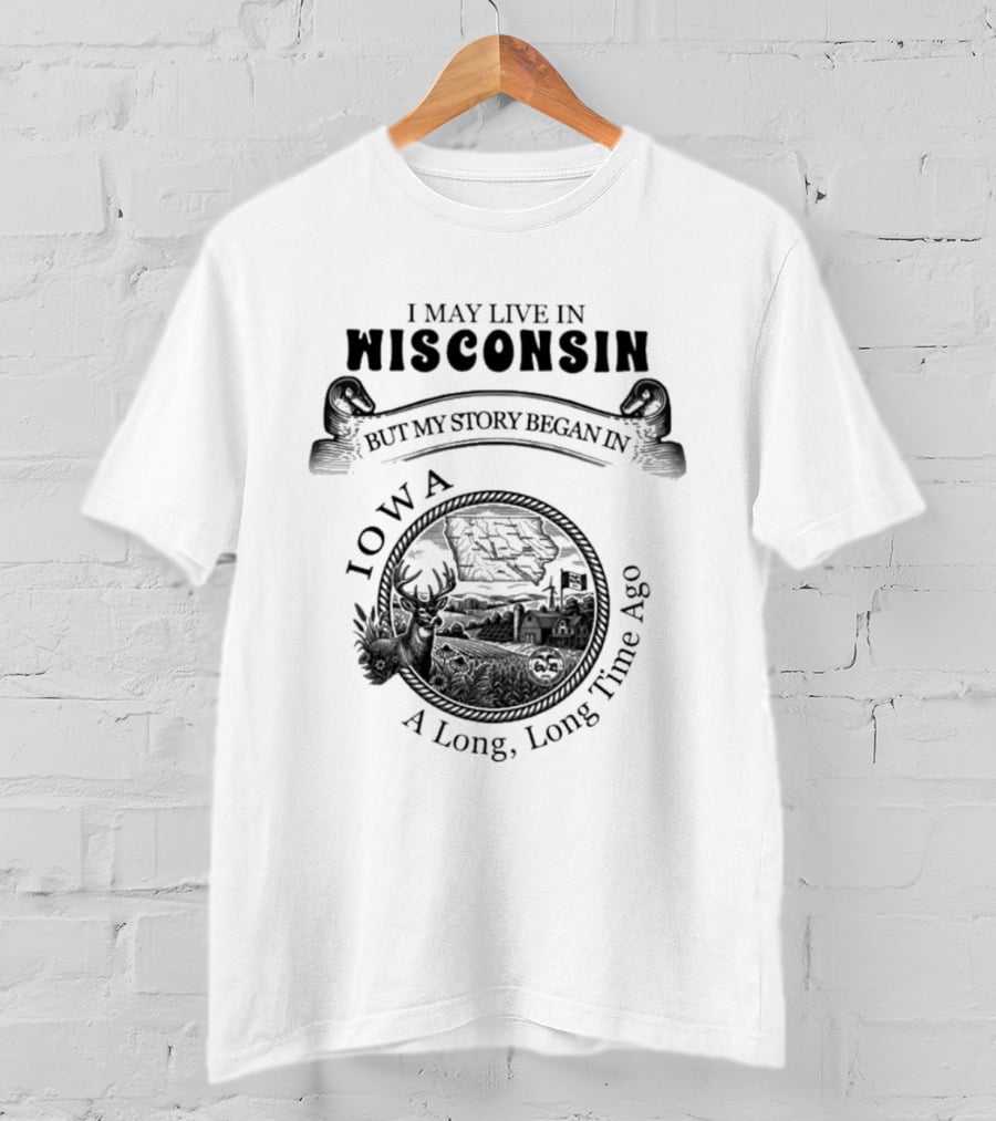 I May Live In Wisconsin But My Story Began In Iowa A Long Long Time Ago T-Shirt