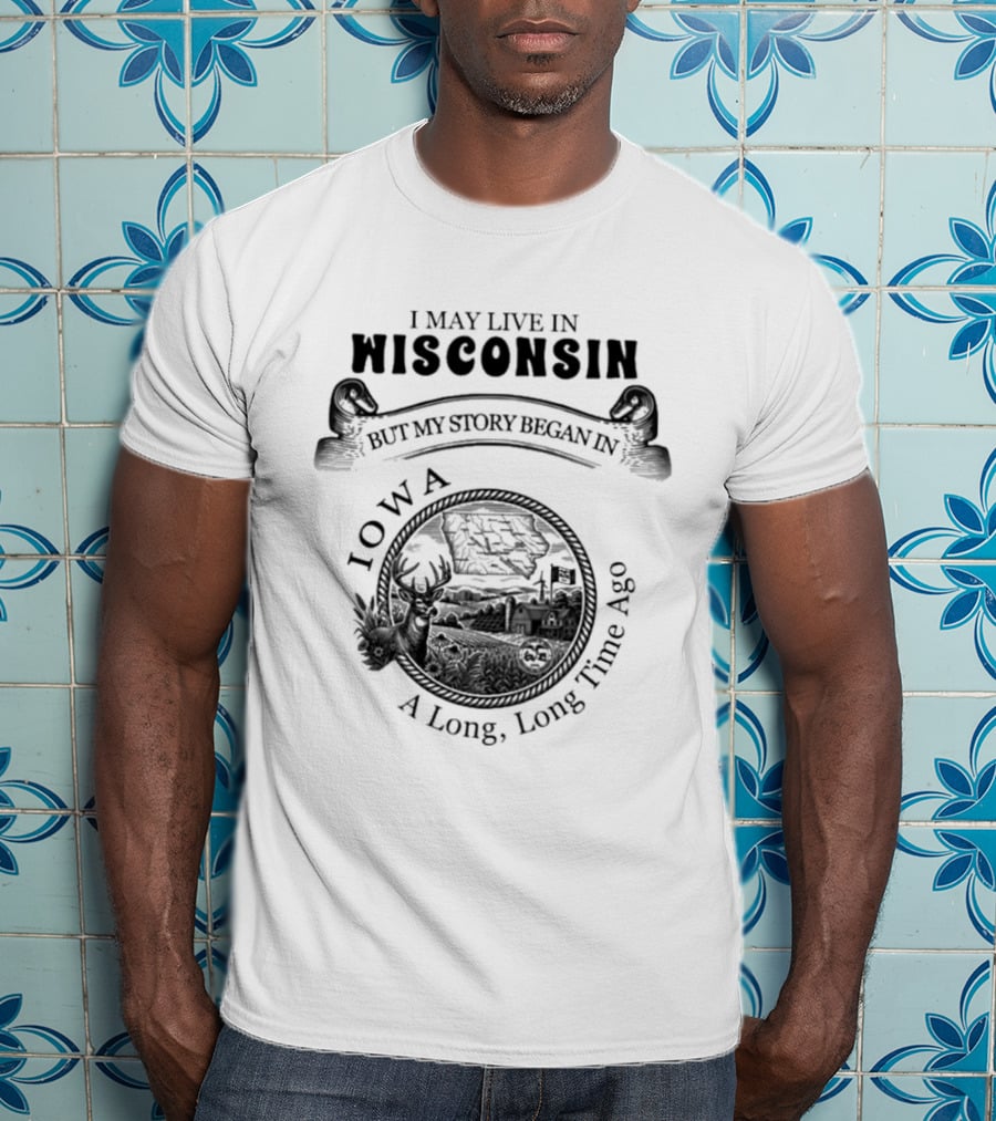 I May Live In Wisconsin But My Story Began In Iowa A Long Long Time Ago T-Shirt