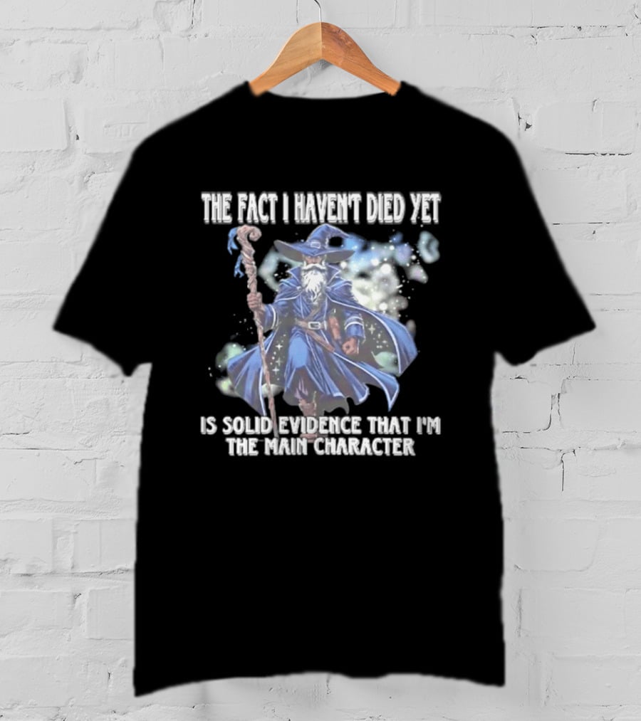 The Fact I Haven't Died Yet Is Solid Evidence That I'm The Main Character Wizard Staff Cloak T-Shirt