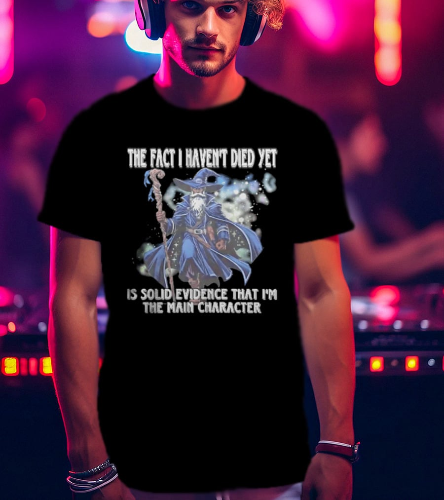 The Fact I Haven't Died Yet Is Solid Evidence That I'm The Main Character Wizard Staff Cloak T-Shirt