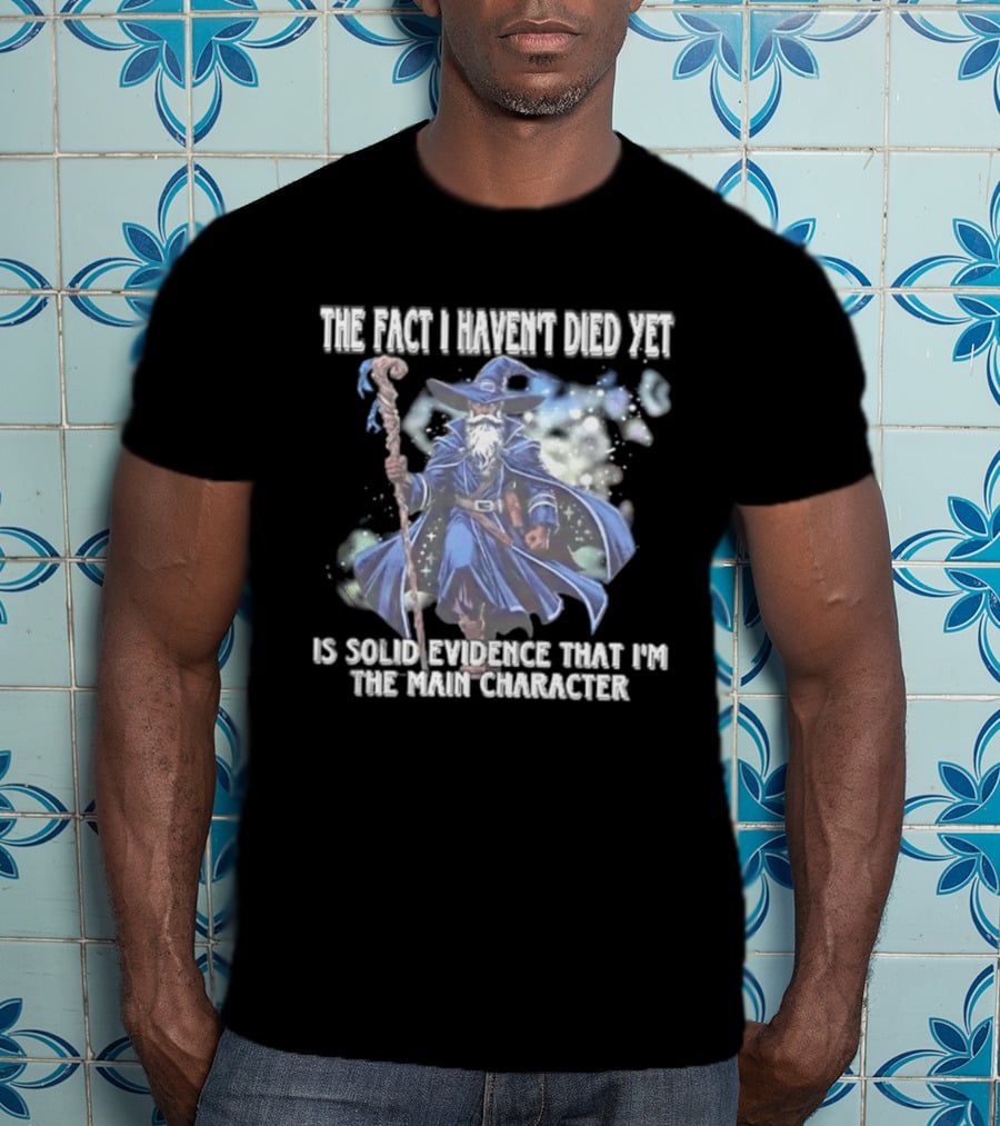 The Fact I Haven't Died Yet Is Solid Evidence That I'm The Main Character Wizard Staff Cloak T-Shirt