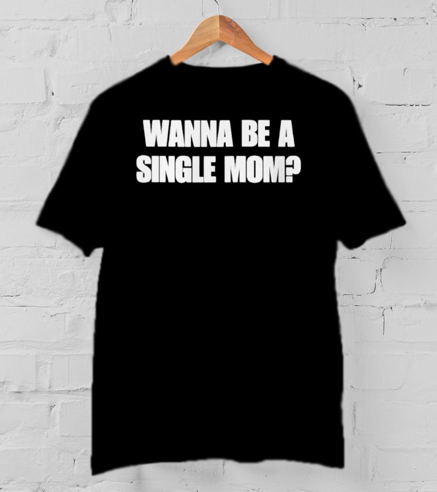 Wanna Be A Single Mom Question T-Shirt