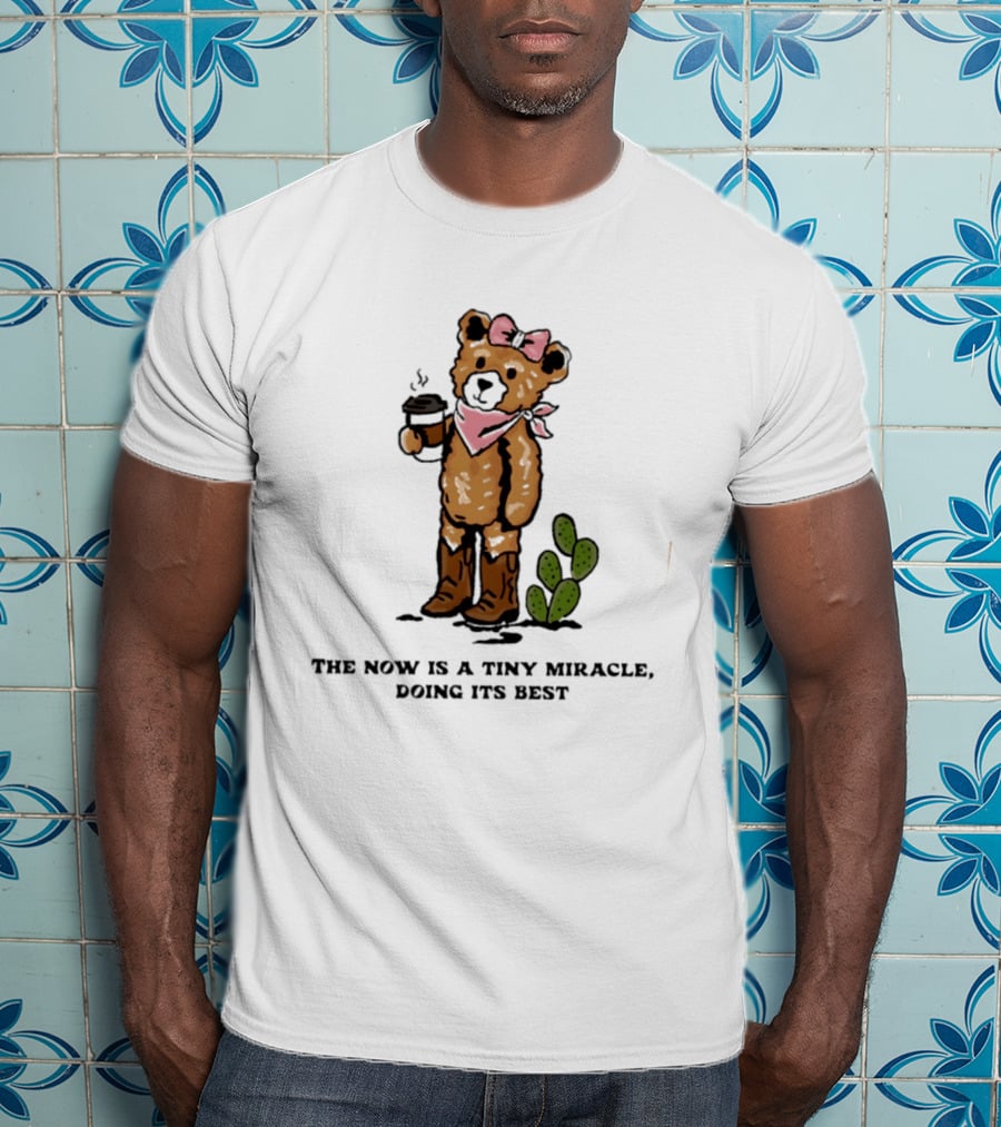 Teddy Bear With Coffee And Cactus The Now Is A Tiny Miracle Doing Its Best T-Shirt