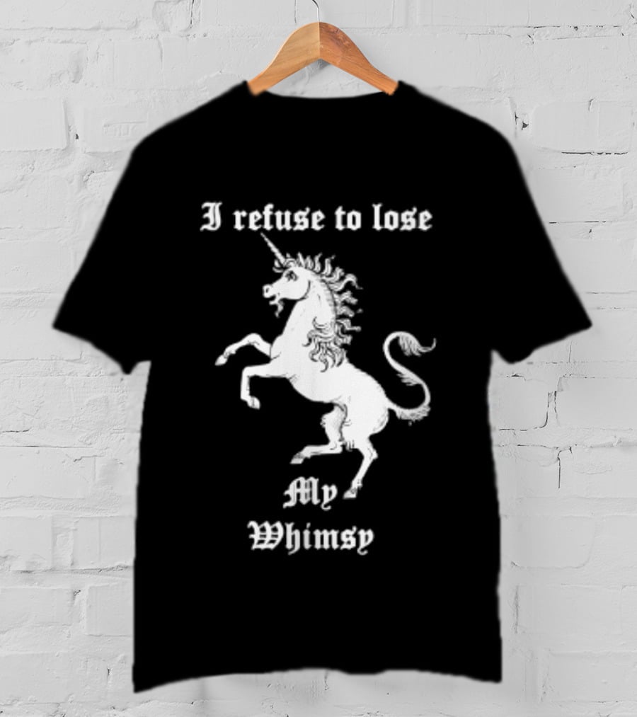 I Refuse To Lose My Whimsy Unicorn Whimsical Fantasy Magic T-Shirt
