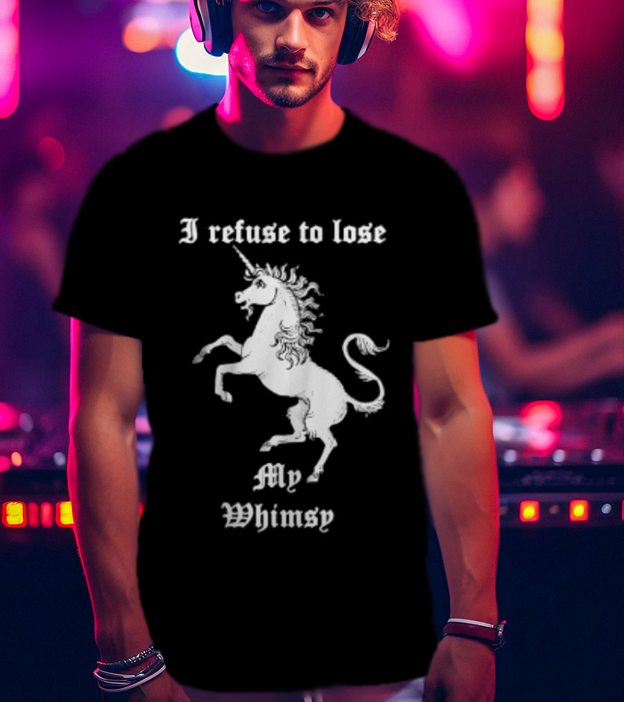 I Refuse To Lose My Whimsy Unicorn Whimsical Fantasy Magic T-Shirt