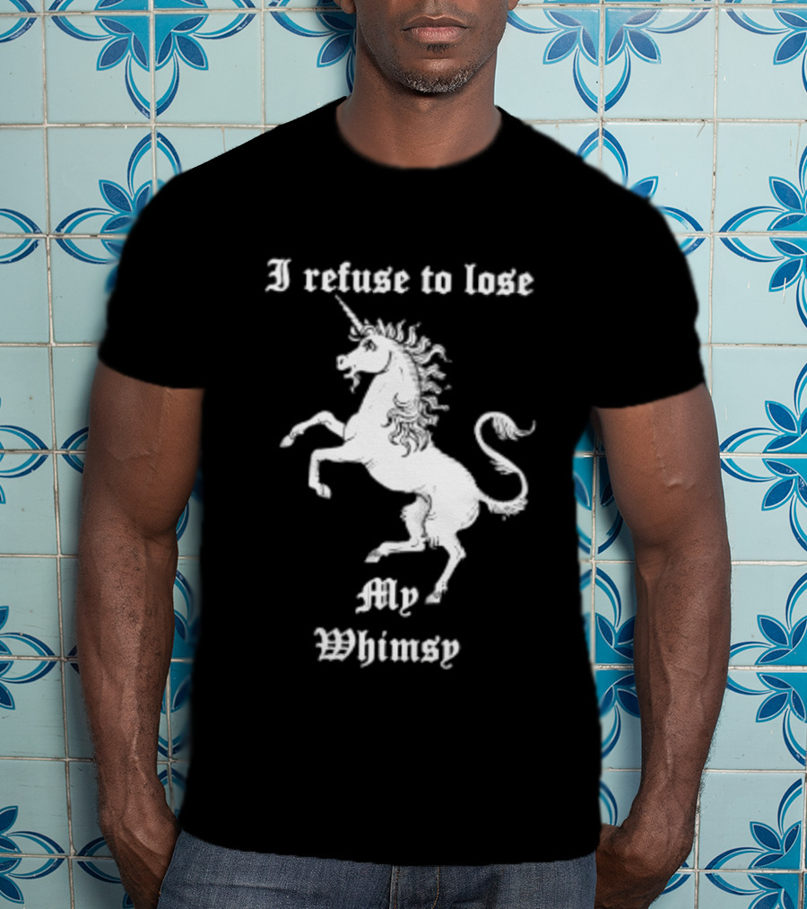 I Refuse To Lose My Whimsy Unicorn Whimsical Fantasy Magic T-Shirt