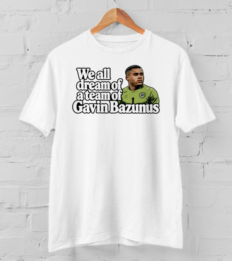 We All Dream Of A Team Of Gavin Bazunus Soccer Fan Favorite T-Shirt