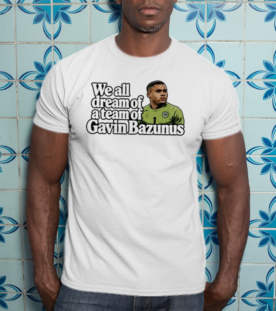 We All Dream Of A Team Of Gavin Bazunus Soccer Fan Favorite T-Shirt