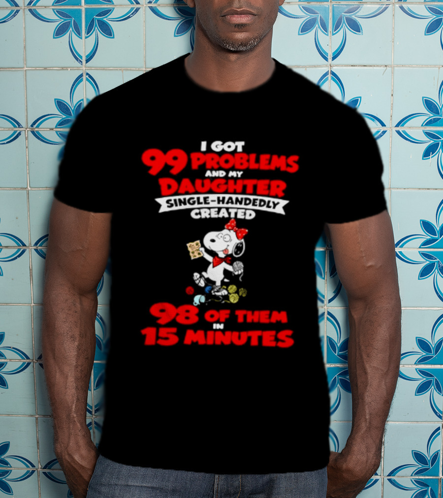 Snoopy 99 Problems My Daughter Single Handedly Created 98 Of Them In 15 Minutes T-Shirt