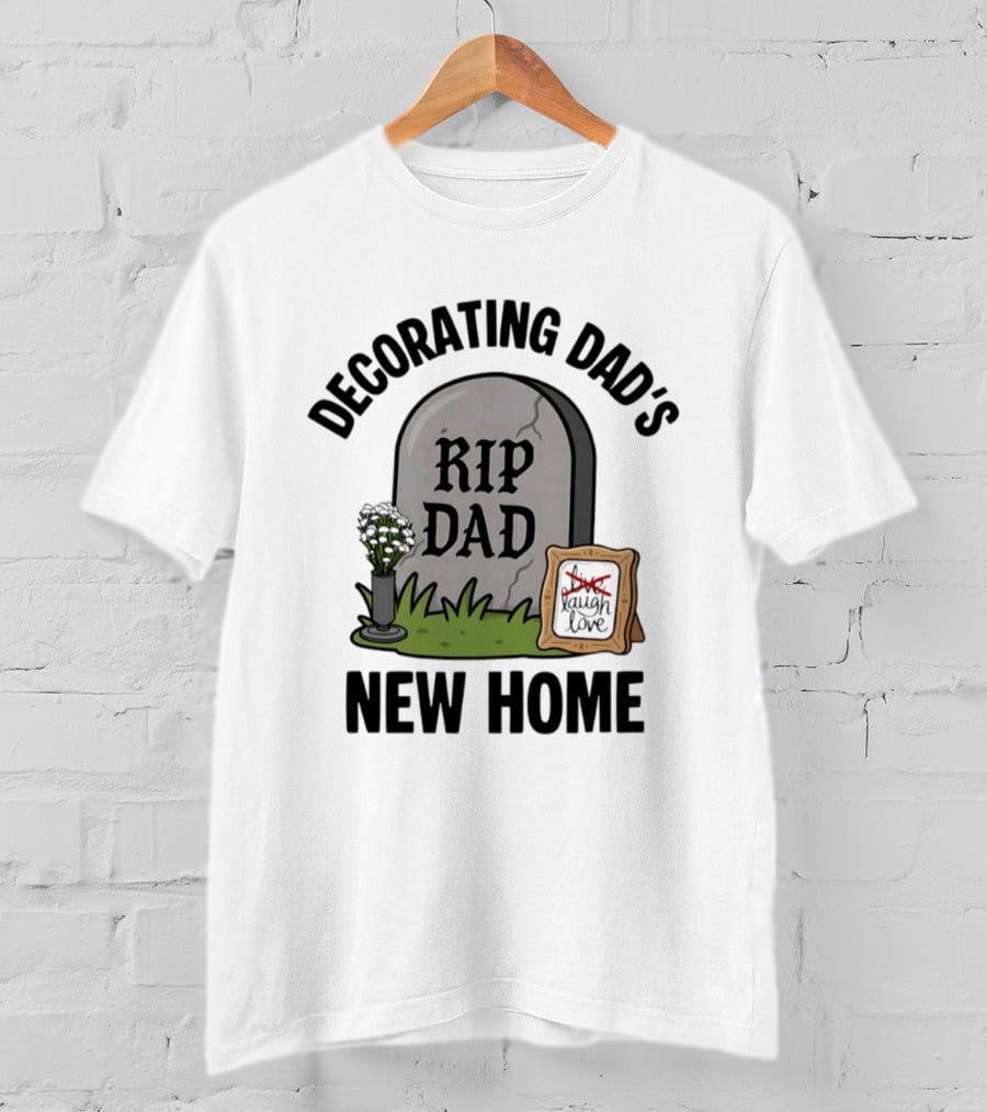 Decorating Dad's New Home RIP DAD Laugh Love Memorial Humor T-Shirt