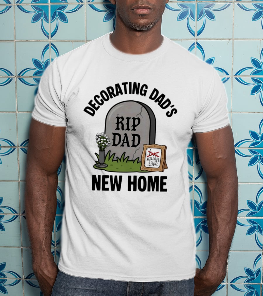 Decorating Dad's New Home RIP DAD Laugh Love Memorial Humor T-Shirt
