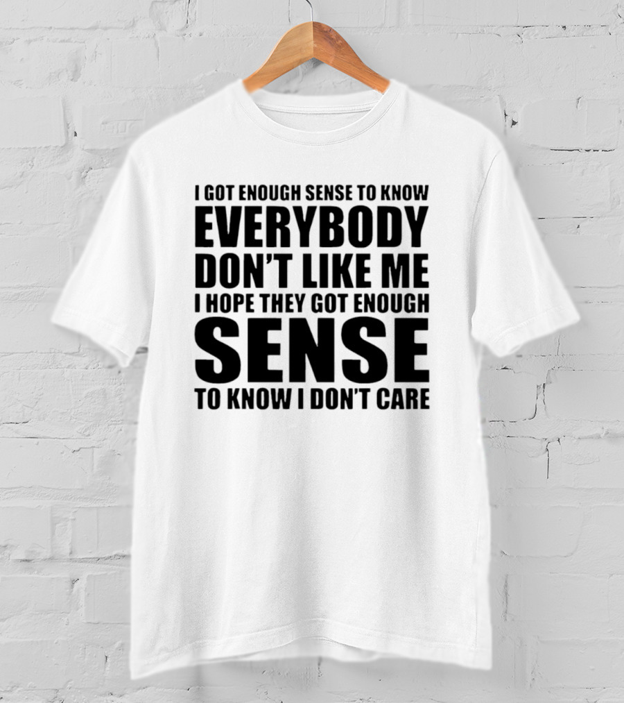 I Got Enough Sense To Know Everybody Don't Like Me I Hope They Got Enough Sense To Know I Don't Care T-Shirt