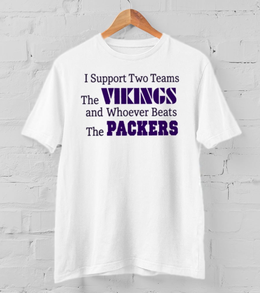I Support Two Teams The Vikings And Whoever Beats The Packers T-Shirt