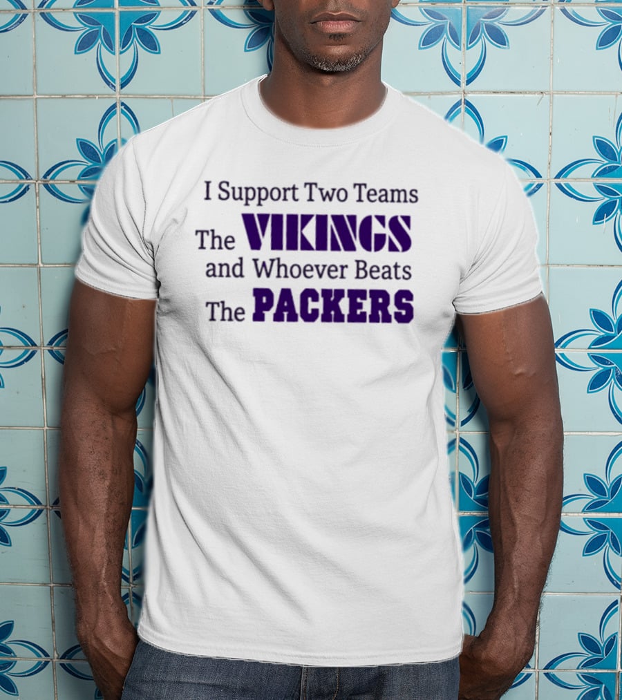 I Support Two Teams The Vikings And Whoever Beats The Packers T-Shirt