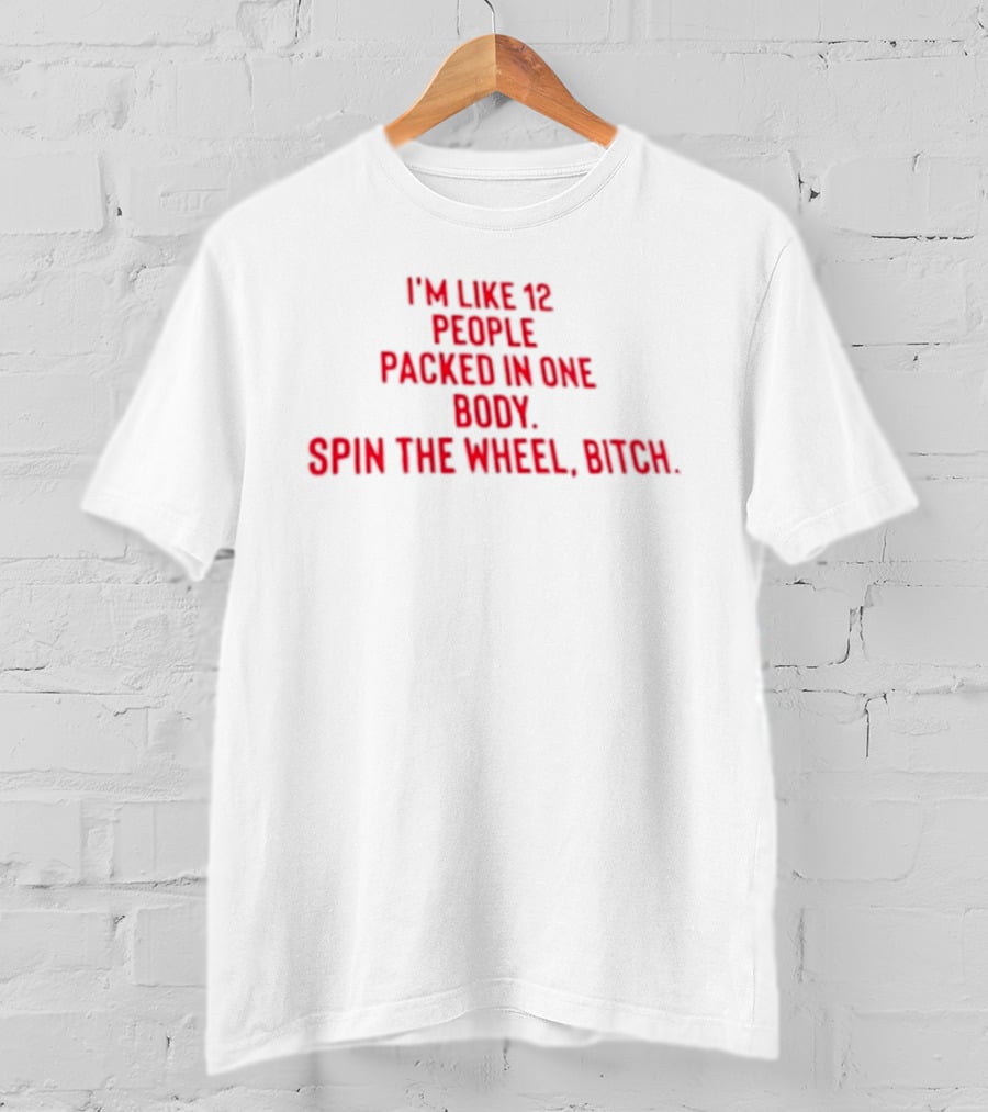 I'm Like 12 People Packed In One Body Spin The Wheel Bitch T-Shirt